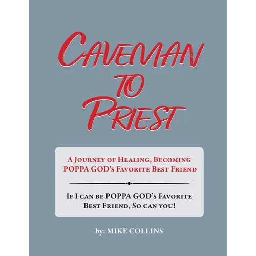 Caveman to Priest: A Journey of Healing, Becoming Poppa God's Favorite Best Friend - Paperback