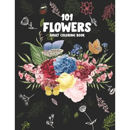 101 Flowers Adult Coloring Book: An Adult or Teen Coloring Book with Featuring Charming Realistic Flowers, Vases, Bunches, Bouquets and a Variety of F - Paperback
