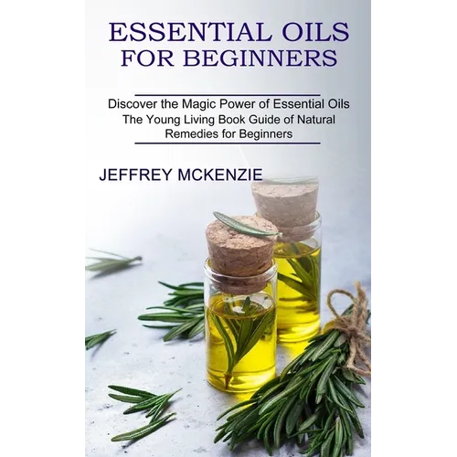 Essential Oils for Beginners: The Young Living Book Guide of Natural Remedies for Beginners (Discover the Magic Power of Essential Oils) - Paperback