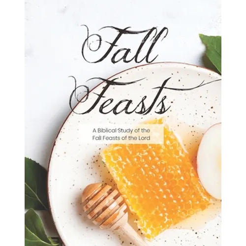 Fall Feasts: A Biblical Study of the Fall Feasts of the Lord - Paperback