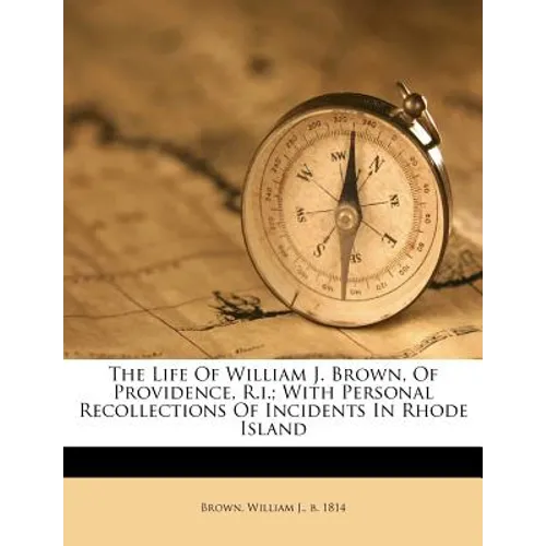 The Life of William J. Brown, of Providence, R.I.; With Personal Recollections of Incidents in Rhode Island - Paperback