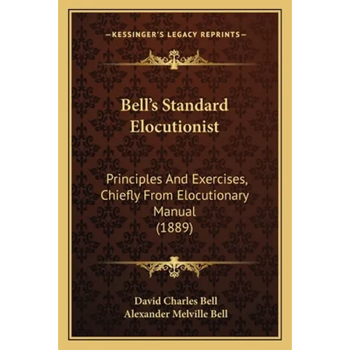Bell's Standard Elocutionist: Principles And Exercises, Chiefly From Elocutionary Manual (1889) - Paperback