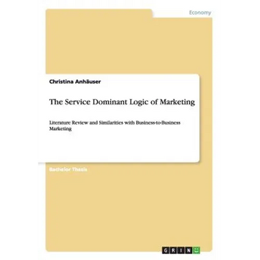 The Service Dominant Logic of Marketing: Literature Review and Similarities with Business-to-Business Marketing - Paperback