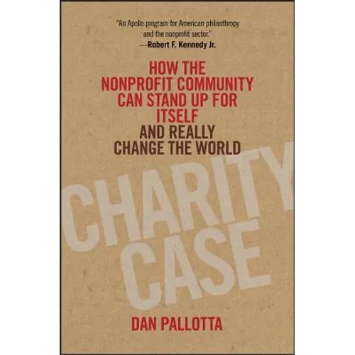 Charity Case: How the Nonprofit Community Can Stand Up for Itself and Really Change the World - Hardcover