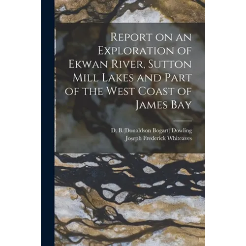Report on an Exploration of Ekwan River, Sutton Mill Lakes and Part of the West Coast of James Bay - Paperback
