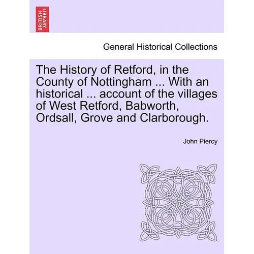 The History of Retford, in the County of Nottingham ... with an Historical ... Account of the Villages of West Retford, Babworth, Ordsall, Grove and C - Paperback