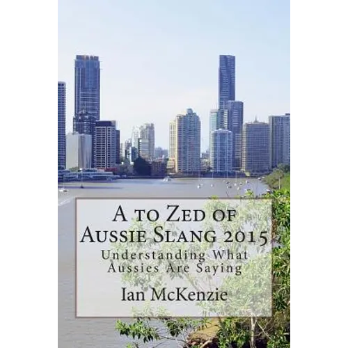 A to Zed of Aussie Slang 2015: Understanding What Aussies Are Saying - Paperback