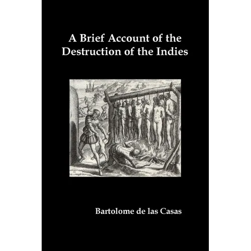 A Brief Account of the Destruction of the Indies, Or, a Faithful Narrative of the Horrid and Unexampled Massacres Committed by the Popish Spanish Pa - Paperback