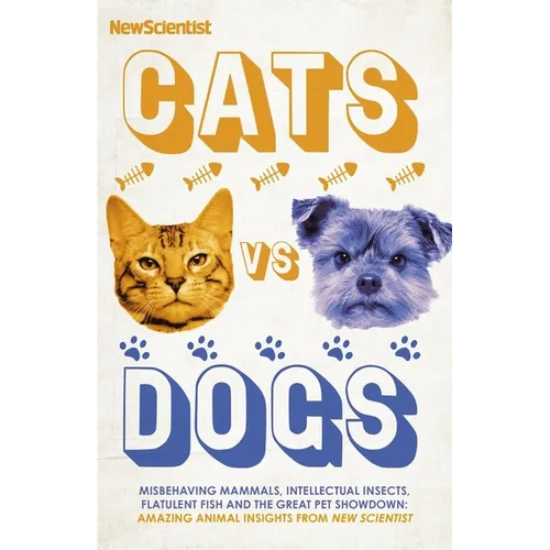 Cats Vs Dogs: 99 Scientific Answers to Weird and Wonderful Questions about Animals - Hardcover
