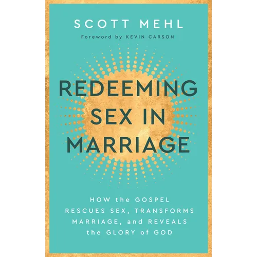 Redeeming Sex in Marriage: How the Gospel Rescues Sex, Transforms Marriage, and Reveals the Glory of God - Paperback
