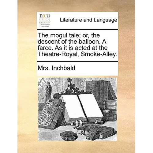 The Mogul Tale; Or, the Descent of the Balloon. a Farce. as It Is Acted at the Theatre-Royal, Smoke-Alley. - Paperback