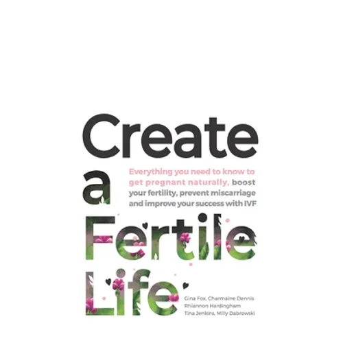 Create a Fertile Life: Everything you need to know to get pregnant naturally, boost your fertility, prevent miscarriage and improve your succ - Paperback