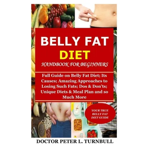Belly Fat Diet Handbook for Beginners: Full Guide on Belly Fat Diet; Its Causes; Amazing Approaches to Losing Such Fats; Dos & Don'ts; Unique Diets & - Paperback