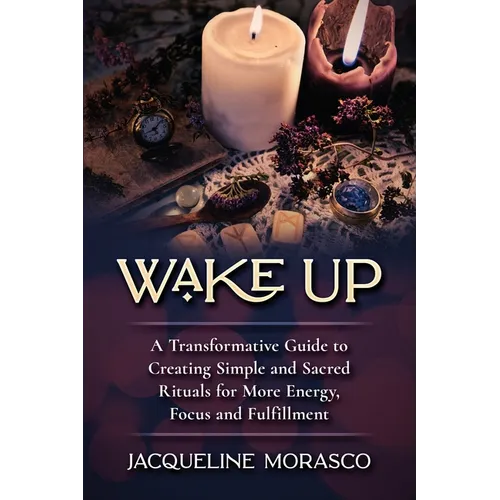 Wake Up: A Transformative Guide to Creating Simple and Sacred Rituals for More Energy, Focus and Fulfillment - Paperback