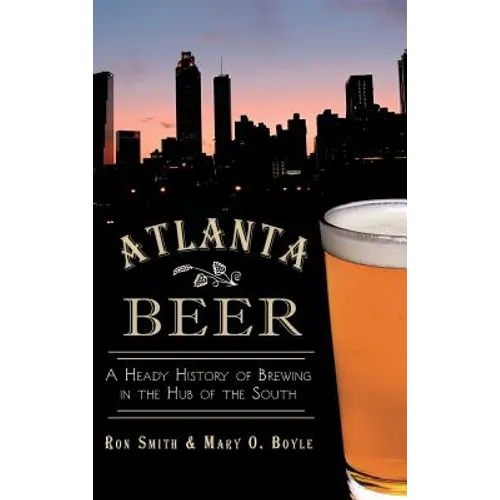 Atlanta Beer: A Heady History of Brewing in the Hub of the South - Hardcover