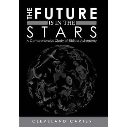 The Future Is in the Stars: A Comprehensive Study of Biblical Astronomy - Hardcover