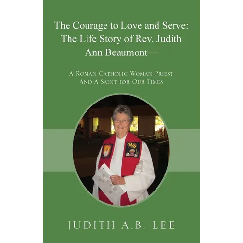 The Courage to Love and Serve: The Life Story of Rev. Judith A. Beaumont: A Roman Catholic Woman Priest And A Saint for Our Times - Paperback