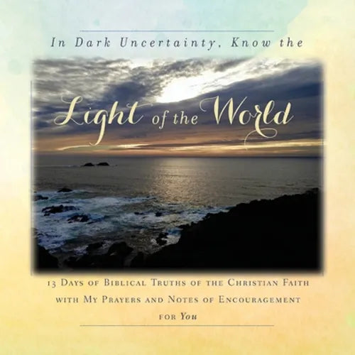 In Dark Uncertainty, Know the Light of the World: 13 Days of Biblical Truths of the Christian Faith - Paperback