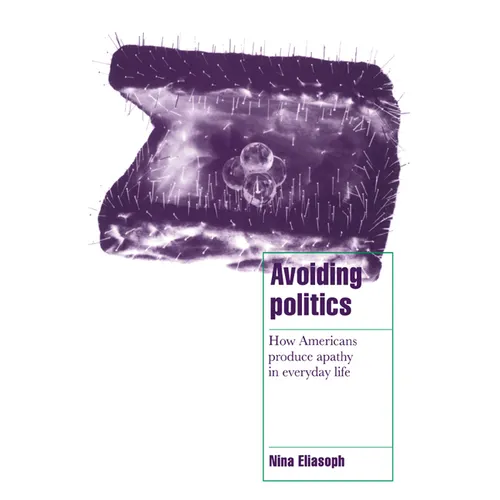 Avoiding Politics: How Americans Produce Apathy in Everyday Life - Paperback