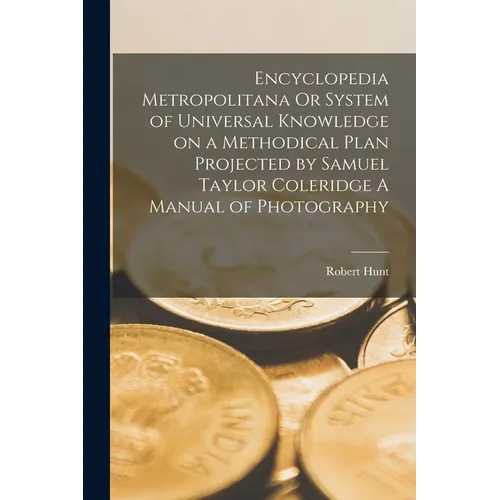 Encyclopedia Metropolitana Or System of Universal Knowledge on a Methodical Plan Projected by Samuel Taylor Coleridge A Manual of Photography - Paperback