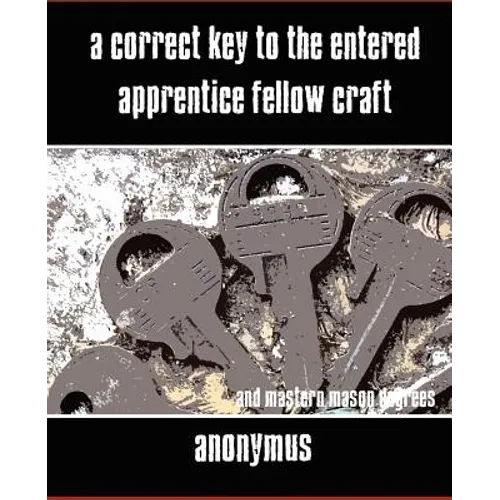 A Correct Key to the Entered Apprentice Fellow Craft and Master Mason Degrees - Paperback