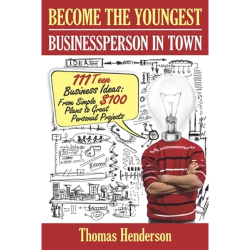 Become the Youngest Businessperson in Town: 111 Teen Business Ideas: From Simple $100 Plans to Great Personal Projects - Paperback