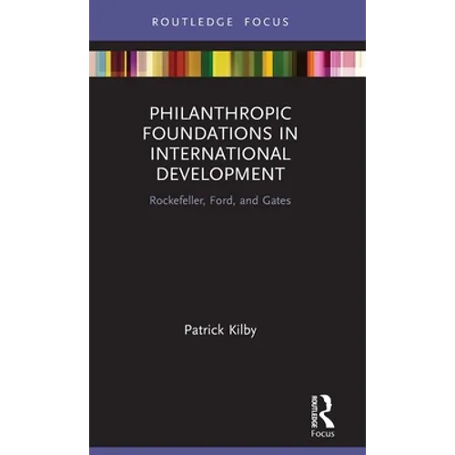 Philanthropic Foundations in International Development: Rockefeller, Ford and Gates - Hardcover