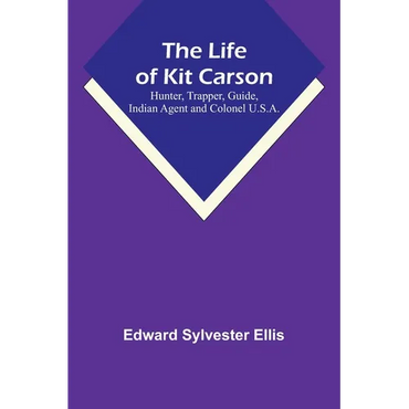 The Life of Kit Carson: Hunter, Trapper, Guide, Indian Agent and Colonel U.S.A. - Paperback