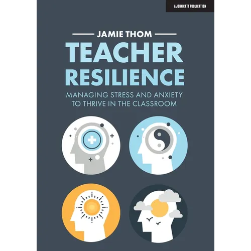 Teacher Resilience: Managing Stress and Anxiety to Thrive in the Classroom: Managing Stress and Anxiety to Thrive in the Classroom - Paperback