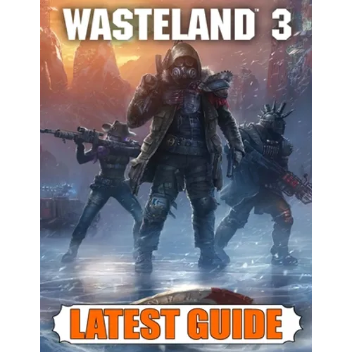 Wasteland 3 Latest Guide: Best Guide, Walkthrough, Tips and Hints to Become a Pro Player - Paperback