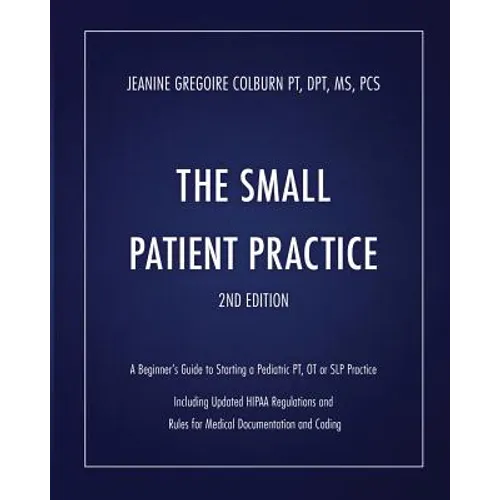 The Small Patient Practice: A Beginner's Guide to Starting a Pediatric Pt, OT or SLP Practice - Paperback
