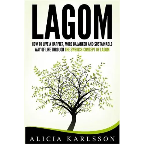Lagom: How to Live a Happier, More Balanced and Sustainable Way of Life Through the Swedish Art of Lagom - Paperback