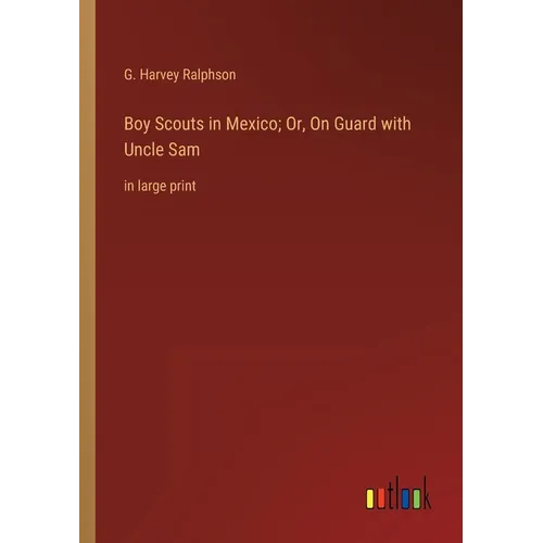 Boy Scouts in Mexico; Or, On Guard with Uncle Sam: in large print - Paperback