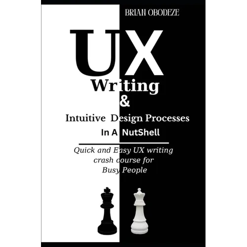 UX Writing and Intuitive Design Processes in a Nutshell: Quick and Easy UX writing crash course for Busy People - Paperback