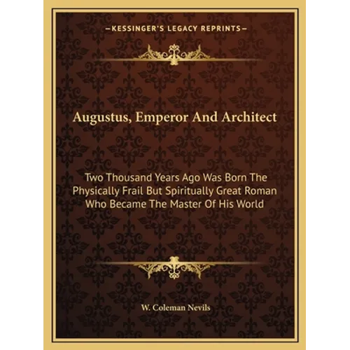 Augustus, Emperor And Architect: Two Thousand Years Ago Was Born The Physically Frail But Spiritually Great Roman Who Became The Master Of His World - Paperback