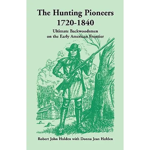 The Hunting Pioneers, 1720-1840: Ultimate Backwoodsmen on the Early American Frontier - Paperback