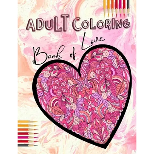 Adult Coloring Book of Love: Be My Valentine; Hearts and Flowers, Mandalas, Words of Love and Romantic Designs to Color - Paperback