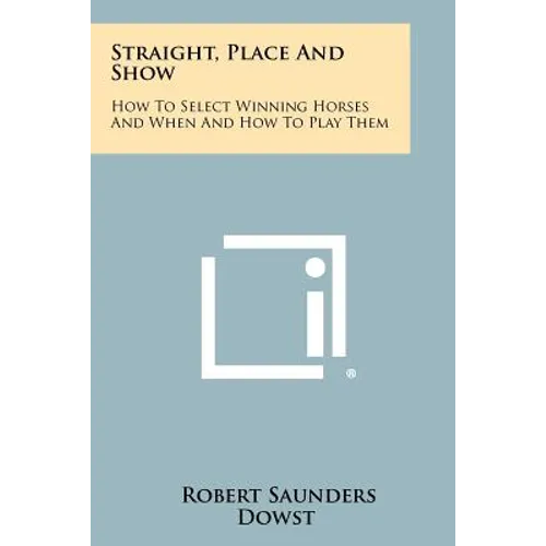 Straight, Place And Show: How To Select Winning Horses And When And How To Play Them - Paperback