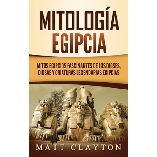 Mitología egipcia: Mitos egipcios fascinantes de los dioses, diosas y criaturas legendarias egipcias - Hardcover
