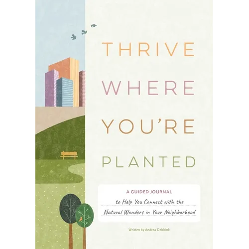 Thrive Where You're Planted: A Guided Journal to Help You Connect with the Natural Wonders in Your Neighborhood - Hardcover