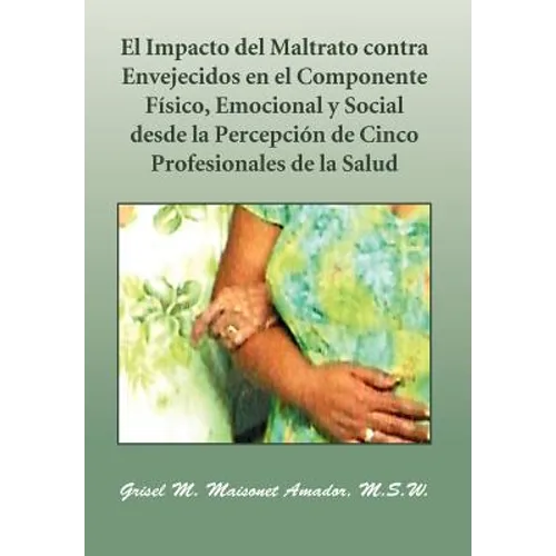 El Impacto del Maltrato Contra Envejecidos En El Componente F Sico, Emocional y Social Desde La Percepci N de Cinco Profesionales de La Salud - Hardcover
