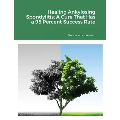 Healing Ankylosing Spondylitis: A Cure That Has a 95 Percent Success Rate - Paperback