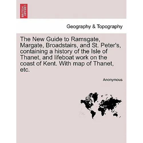 The New Guide to Ramsgate, Margate, Broadstairs, and St. Peter's, Containing a History of the Isle of Thanet, and Lifeboat Work on the Coast of Kent. - Paperback