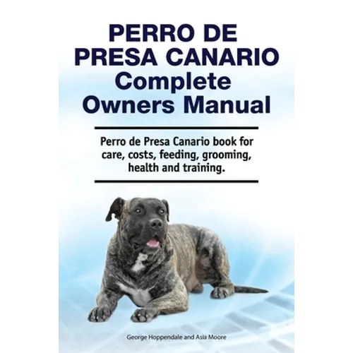 Perro de Presa Canario Complete Owners Manual. Perro de Presa Canario book for care, costs, feeding, grooming, health and training. - Paperback