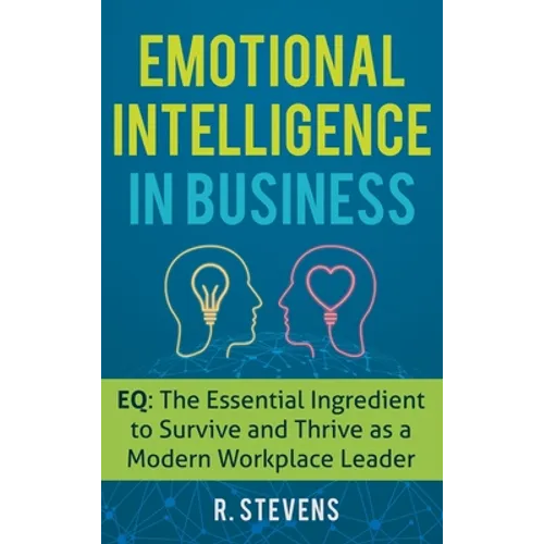 Emotional Intelligence in Business: EQ: The Essential Ingredient to Survive and Thrive as a Modern Workplace Leader - Hardcover