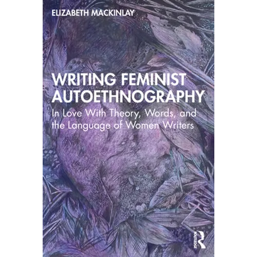 Writing Feminist Autoethnography: In Love with Theory, Words, and the Language of Women Writers - Paperback