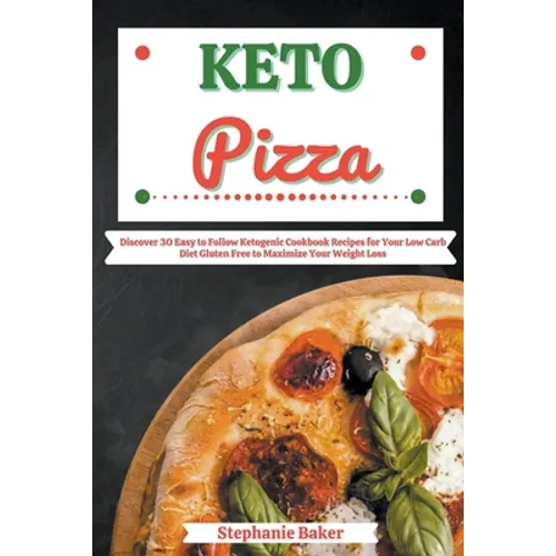 Keto Pizza: Discover 30 Easy to Follow Ketogenic Cookbook Recipes for Your Low Carb Diet Gluten Free to Maximize Your Weight Loss - Paperback