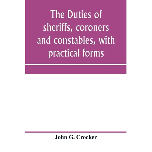 The duties of sheriffs, coroners and constables, with practical forms - Paperback