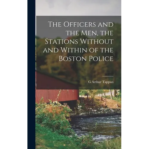 The Officers and the men, the Stations Without and Within of the Boston Police - Hardcover
