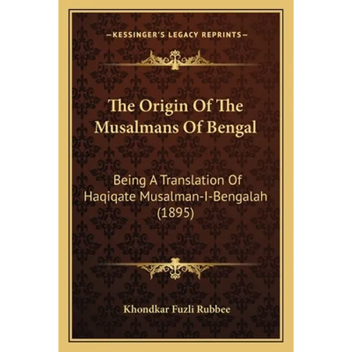 The Origin Of The Musalmans Of Bengal: Being A Translation Of Haqiqate Musalman-I-Bengalah (1895) - Paperback